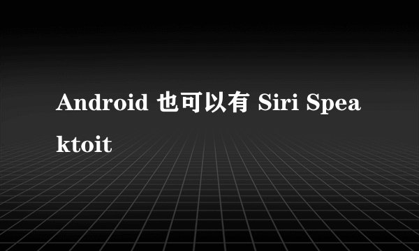 Android 也可以有 Siri Speaktoit