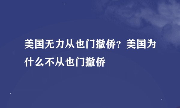 美国无力从也门撤侨？美国为什么不从也门撤侨