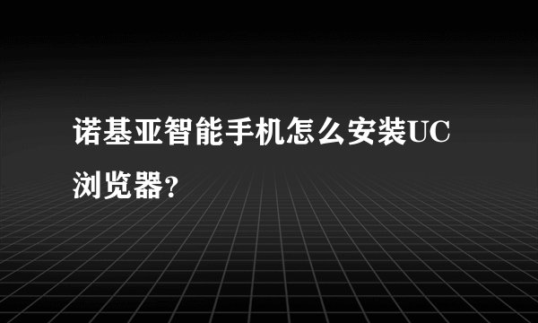 诺基亚智能手机怎么安装UC浏览器？