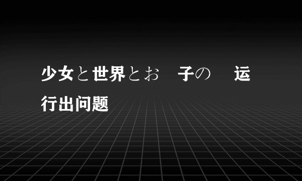 少女と世界とお菓子の剣 运行出问题