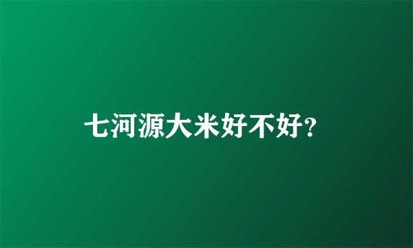 七河源大米好不好？