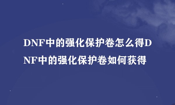 DNF中的强化保护卷怎么得DNF中的强化保护卷如何获得