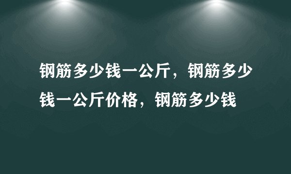 钢筋多少钱一公斤，钢筋多少钱一公斤价格，钢筋多少钱
