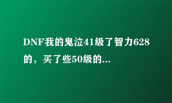 DNF我的鬼泣41级了智力628的，买了些50级的加远古记忆的粉装还没用，还买了加四邪灵