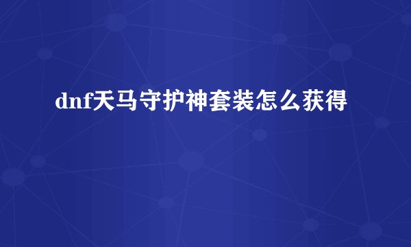 dnf天马守护神套装怎么获得