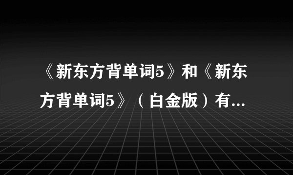 《新东方背单词5》和《新东方背单词5》（白金版）有什么区别