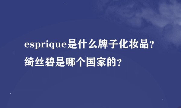 esprique是什么牌子化妆品？绮丝碧是哪个国家的？