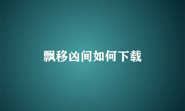 飘移凶间如何下载