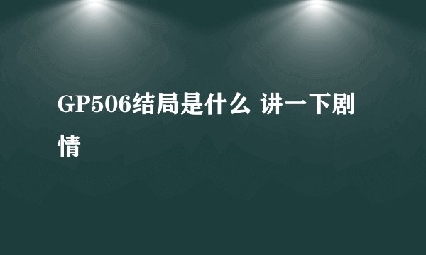 GP506结局是什么 讲一下剧情