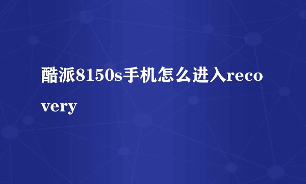 酷派8150s手机怎么进入recovery