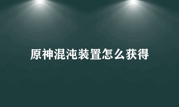 原神混沌装置怎么获得