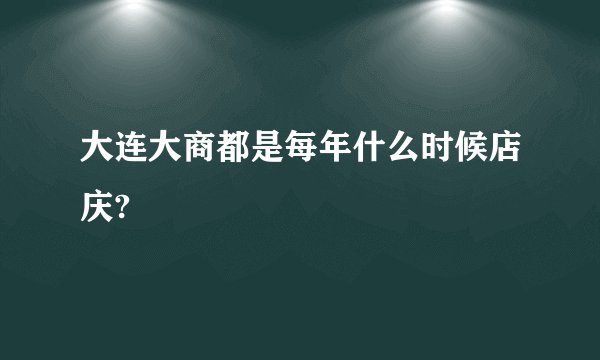大连大商都是每年什么时候店庆?