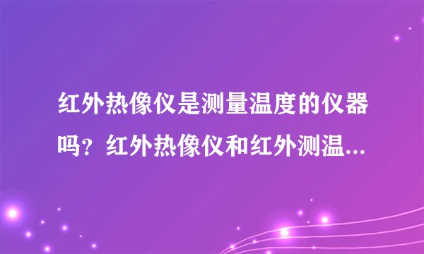 红外热像仪是测量温度的仪器吗？红外热像仪和红外测温仪之间有什么区别呢？