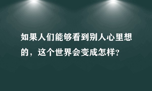 如果人们能够看到别人心里想的，这个世界会变成怎样？