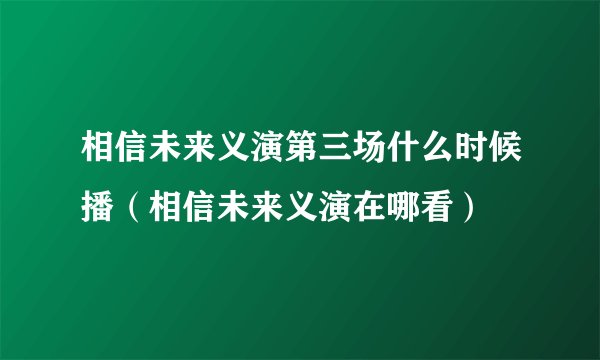 相信未来义演第三场什么时候播（相信未来义演在哪看）