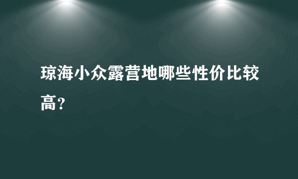 琼海小众露营地哪些性价比较高？
