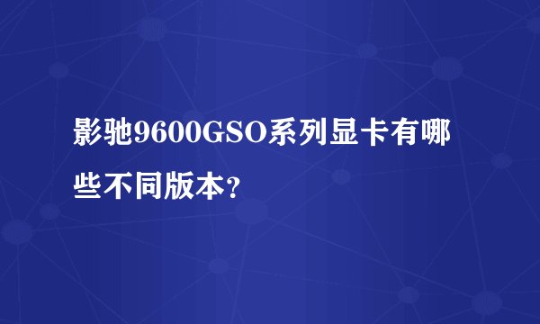 影驰9600GSO系列显卡有哪些不同版本？