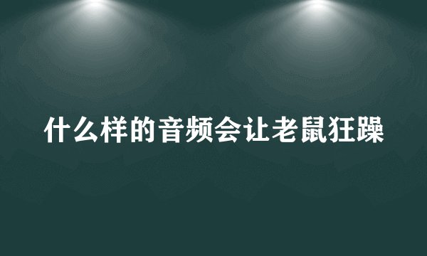 什么样的音频会让老鼠狂躁