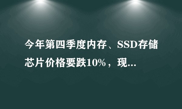 今年第四季度内存、SSD存储芯片价格要跌10%，现在入手合适吗？