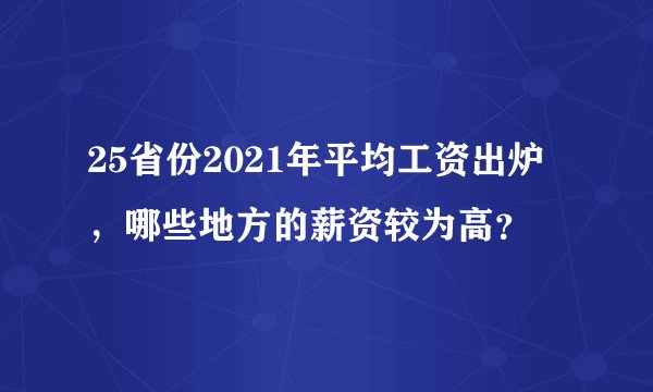 25省份2021年平均工资出炉，哪些地方的薪资较为高？
