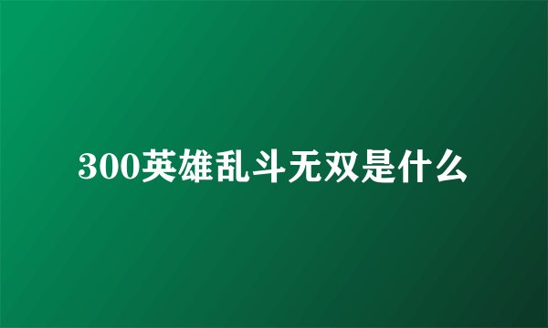 300英雄乱斗无双是什么