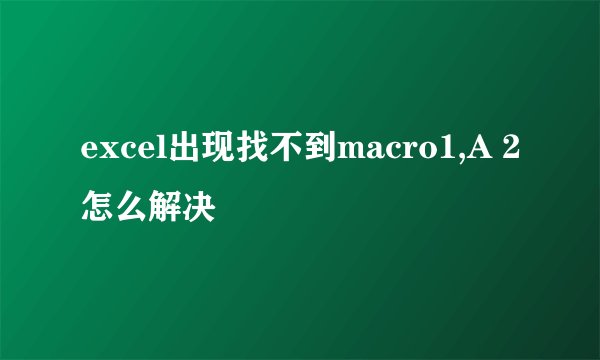 excel出现找不到macro1,A 2怎么解决