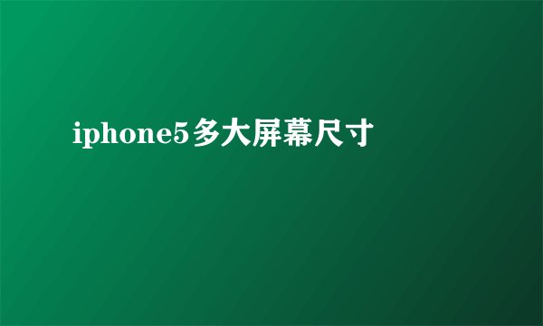 iphone5多大屏幕尺寸