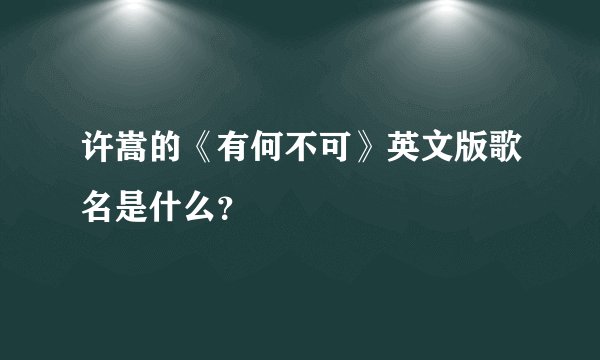 许嵩的《有何不可》英文版歌名是什么？
