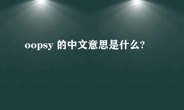 oopsy 的中文意思是什么?