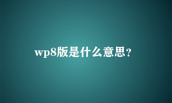 wp8版是什么意思？