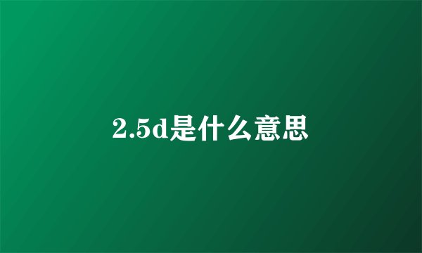 2.5d是什么意思