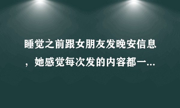 睡觉之前跟女朋友发晚安信息，她感觉每次发的内容都一样腻了怎么办？