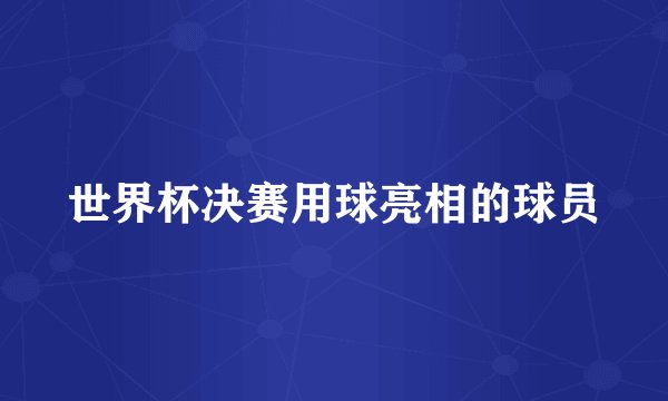 世界杯决赛用球亮相的球员