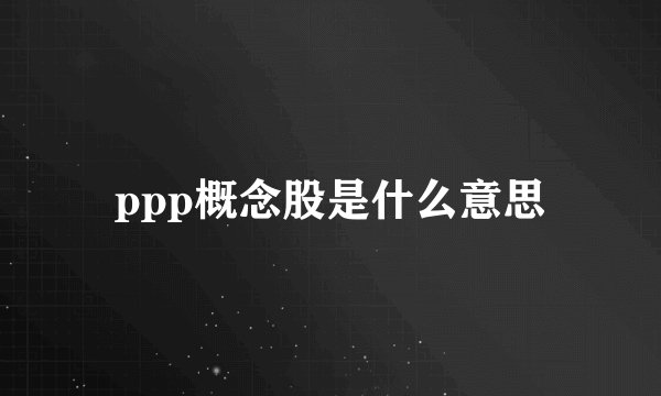 ppp概念股是什么意思