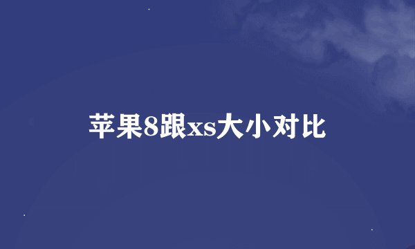 苹果8跟xs大小对比