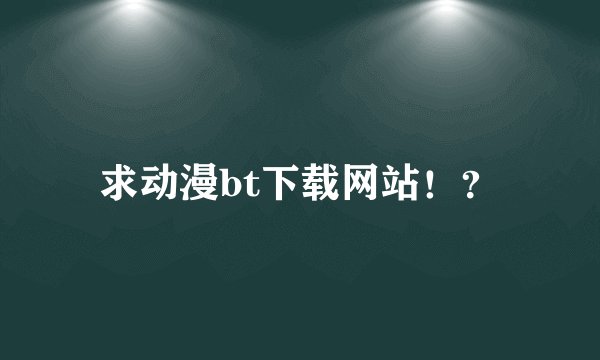 求动漫bt下载网站！？