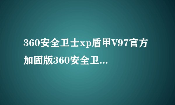 360安全卫士xp盾甲V97官方加固版360安全卫士xp盾甲V97官方加固版功能简介