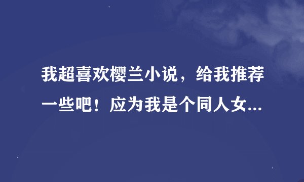 我超喜欢樱兰小说，给我推荐一些吧！应为我是个同人女，我更希望你发的是耽美的，不是耽美也无所谓！