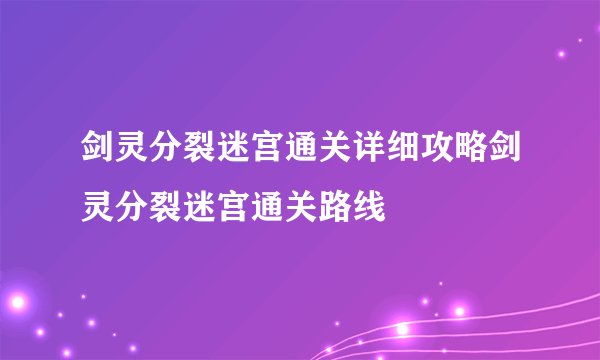 剑灵分裂迷宫通关详细攻略剑灵分裂迷宫通关路线