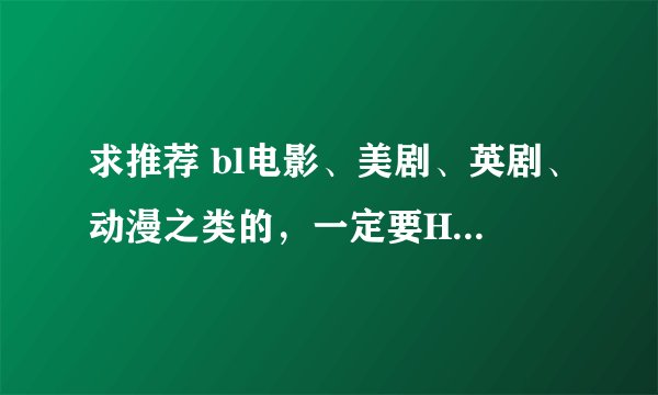 求推荐 bl电影、美剧、英剧、动漫之类的，一定要HE（就是最后两个人在一起了），最好没有虐