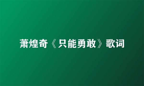 萧煌奇《只能勇敢》歌词