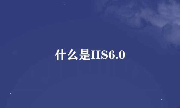 什么是IIS6.0