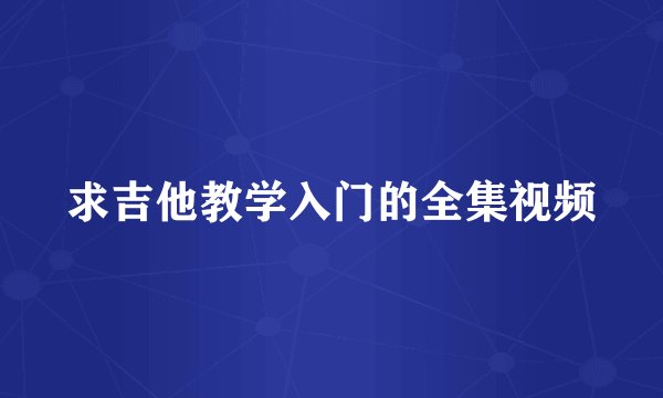 求吉他教学入门的全集视频