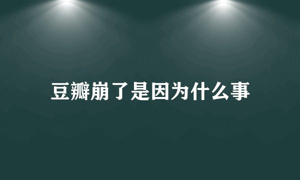 豆瓣崩了是因为什么事