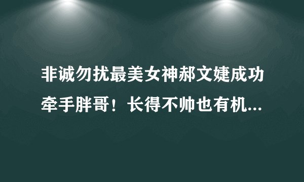 非诚勿扰最美女神郝文婕成功牵手胖哥！长得不帅也有机会逆袭？