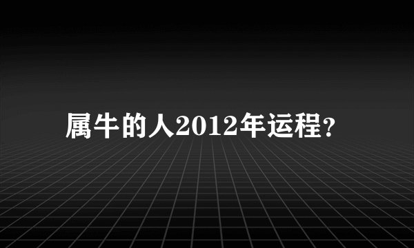 属牛的人2012年运程？