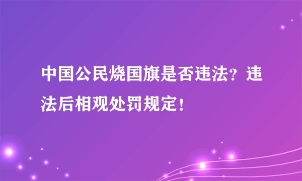 中国公民烧国旗是否违法？违法后相观处罚规定！