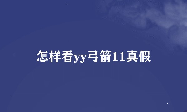 怎样看yy弓箭11真假