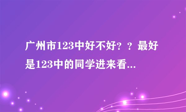 广州市123中好不好？？最好是123中的同学进来看看···