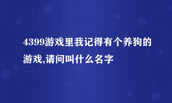 4399游戏里我记得有个养狗的游戏,请问叫什么名字